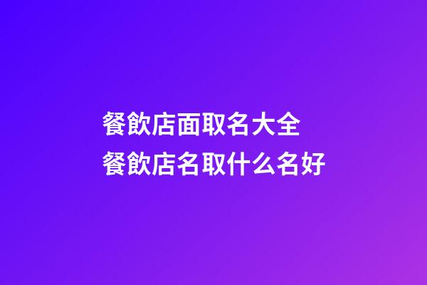 餐飲店面取名大全 餐飲店名取什么名好-第1張-店鋪起名-玄機派